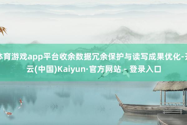 体育游戏app平台收余数据冗余保护与读写成果优化-开云(中国)Kaiyun·官方网站 - 登录入口