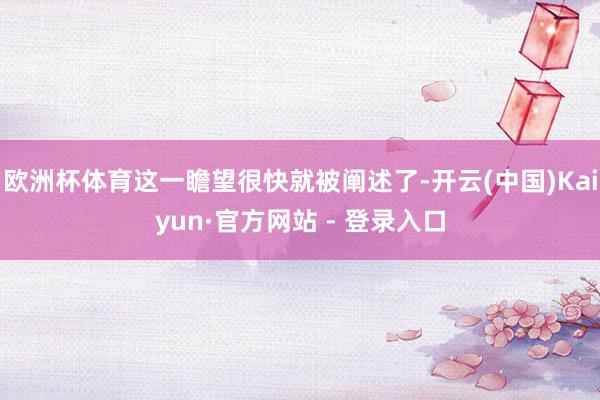 欧洲杯体育这一瞻望很快就被阐述了-开云(中国)Kaiyun·官方网站 - 登录入口
