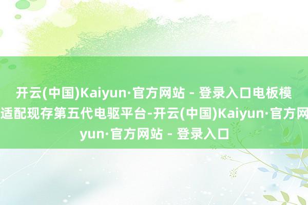 开云(中国)Kaiyun·官方网站 - 登录入口电板模块经再行联想适配现存第五代电驱平台-开云(中国)Kaiyun·官方网站 - 登录入口
