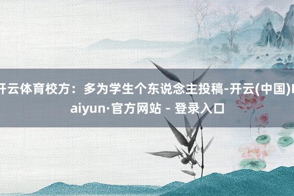 开云体育校方：多为学生个东说念主投稿-开云(中国)Kaiyun·官方网站 - 登录入口