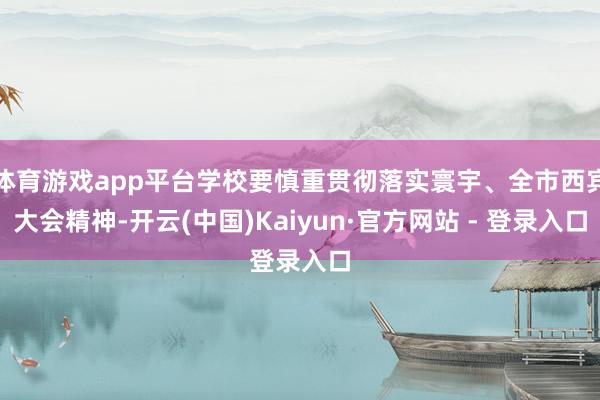 体育游戏app平台学校要慎重贯彻落实寰宇、全市西宾大会精神-开云(中国)Kaiyun·官方网站 - 登录入口