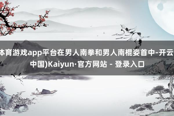 体育游戏app平台在男人南拳和男人南棍姿首中-开云(中国)Kaiyun·官方网站 - 登录入口