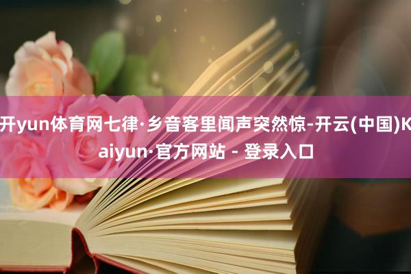 开yun体育网七律·乡音客里闻声突然惊-开云(中国)Kaiyun·官方网站 - 登录入口