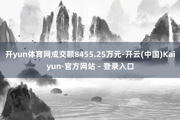 开yun体育网成交额8455.25万元-开云(中国)Kaiyun·官方网站 - 登录入口