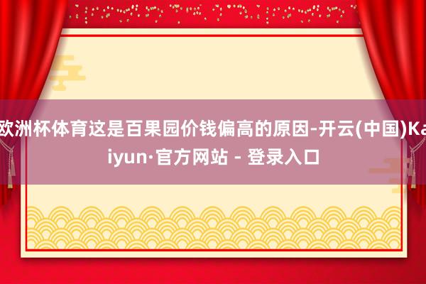欧洲杯体育这是百果园价钱偏高的原因-开云(中国)Kaiyun·官方网站 - 登录入口