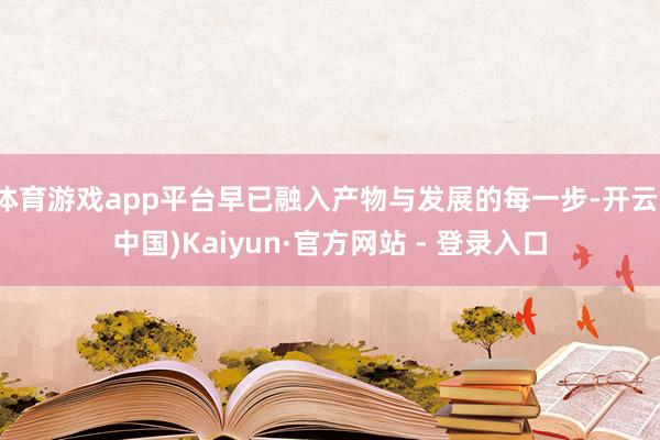 体育游戏app平台早已融入产物与发展的每一步-开云(中国)Kaiyun·官方网站 - 登录入口