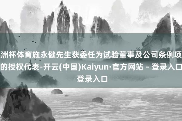 欧洲杯体育施永健先生获委任为试验董事及公司条例项下的授权代表-开云(中国)Kaiyun·官方网站 - 登录入口
