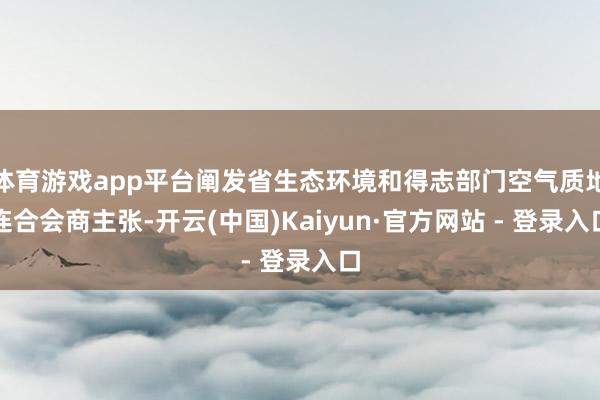 体育游戏app平台阐发省生态环境和得志部门空气质地连合会商主张-开云(中国)Kaiyun·官方网站 - 登录入口