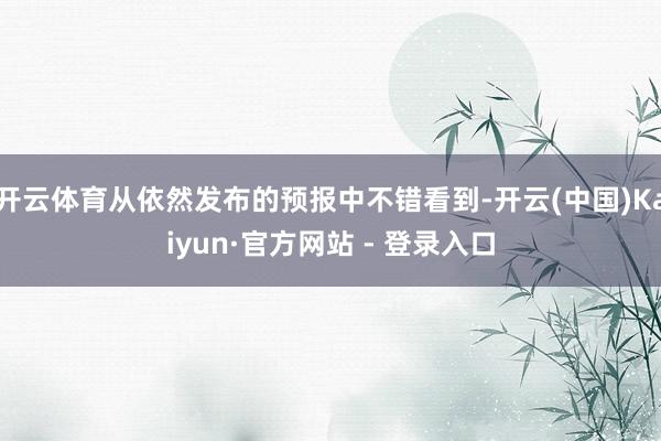 开云体育从依然发布的预报中不错看到-开云(中国)Kaiyun·官方网站 - 登录入口