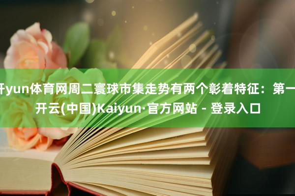 开yun体育网周二寰球市集走势有两个彰着特征：第一-开云(中国)Kaiyun·官方网站 - 登录入口
