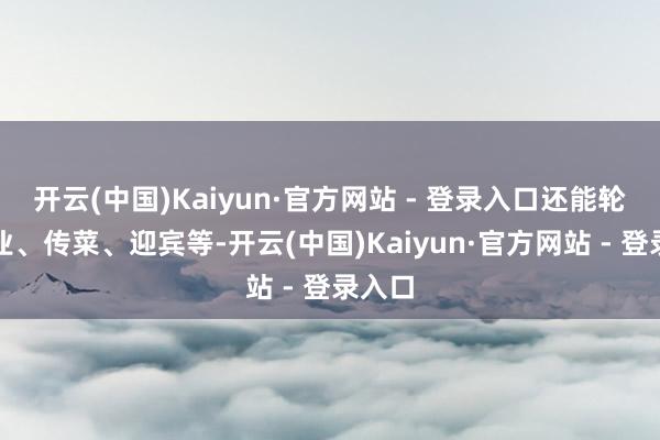 开云(中国)Kaiyun·官方网站 - 登录入口还能轮岗就业、传菜、迎宾等-开云(中国)Kaiyun·官方网站 - 登录入口